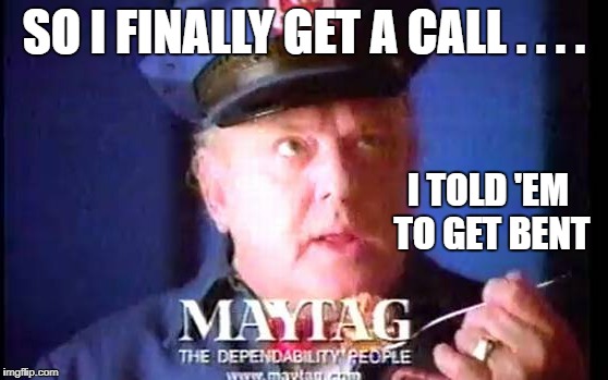 SO I FINALLY GET A CALL . . . . I TOLD 'EM TO GET BENT | made w/ Imgflip meme maker