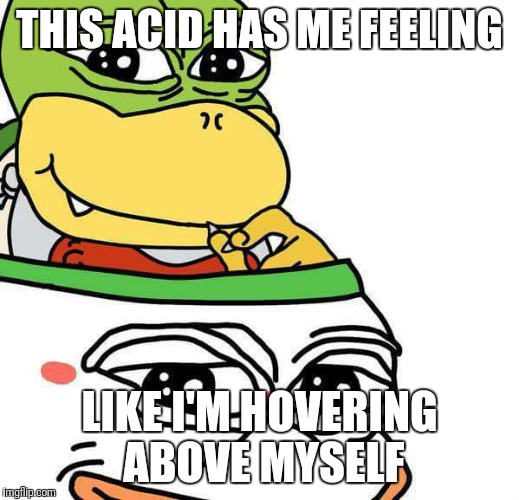 THIS ACID HAS ME FEELING LIKE I'M HOVERING ABOVE MYSELF | made w/ Imgflip meme maker