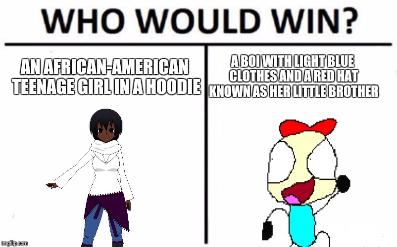 Who Would Win? | AN AFRICAN-AMERICAN TEENAGE GIRL IN A HOODIE; A BOI WITH LIGHT BLUE CLOTHES AND A RED HAT KNOWN AS HER LITTLE BROTHER | image tagged in memes,who would win | made w/ Imgflip meme maker