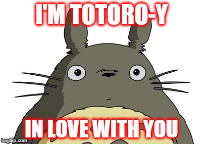 Totoro | I'M TOTORO-Y; IN LOVE WITH YOU | image tagged in totoro | made w/ Imgflip meme maker