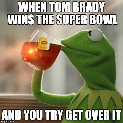 But That's None Of My Business | WHEN TOM BRADY WINS THE SUPER BOWL; AND YOU TRY GET OVER IT | image tagged in memes,but thats none of my business,kermit the frog | made w/ Imgflip meme maker
