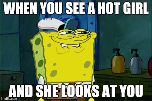 Don't You Squidward | WHEN YOU SEE A HOT GIRL; AND SHE LOOKS AT YOU | image tagged in memes,dont you squidward | made w/ Imgflip meme maker