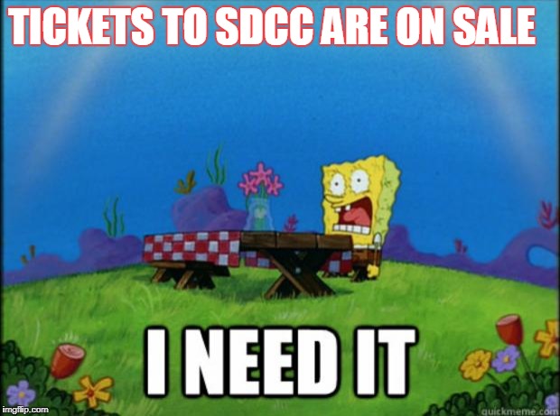 spongebob I need it | TICKETS TO SDCC ARE ON SALE | image tagged in spongebob i need it | made w/ Imgflip meme maker