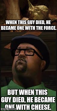 ....And a large soda. | WHEN THIS GUY DIED, HE BECAME ONE WITH THE FORCE. BUT WHEN THIS GUY DIED, HE BECAME ONE WITH CHEESE. | image tagged in yoda,big smoke,cheese | made w/ Imgflip meme maker