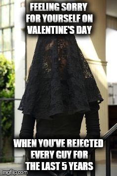 FEELING SORRY FOR YOURSELF ON VALENTINE'S DAY; WHEN YOU'VE REJECTED EVERY GUY FOR THE LAST 5 YEARS | image tagged in valentine's day,rejection,single life,forever alone,dating | made w/ Imgflip meme maker