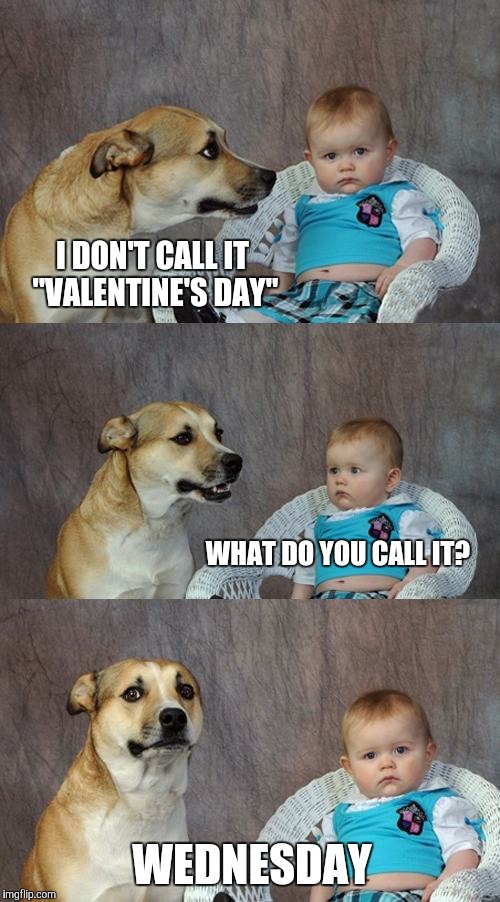 Dad Joke Dog Meme | I DON'T CALL IT "VALENTINE'S DAY"; WHAT DO YOU CALL IT? WEDNESDAY | image tagged in memes,dad joke dog | made w/ Imgflip meme maker