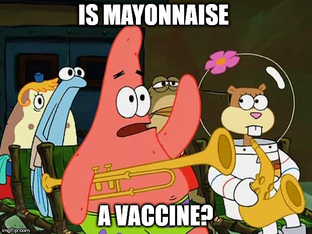 Patrick Mayonaise | IS MAYONNAISE; A VACCINE? | image tagged in patrick mayonaise | made w/ Imgflip meme maker