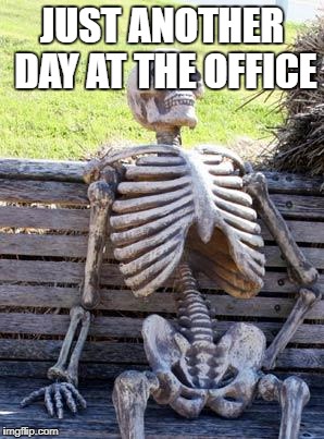 Waiting Skeleton Meme | JUST ANOTHER DAY AT THE OFFICE | image tagged in memes,waiting skeleton | made w/ Imgflip meme maker