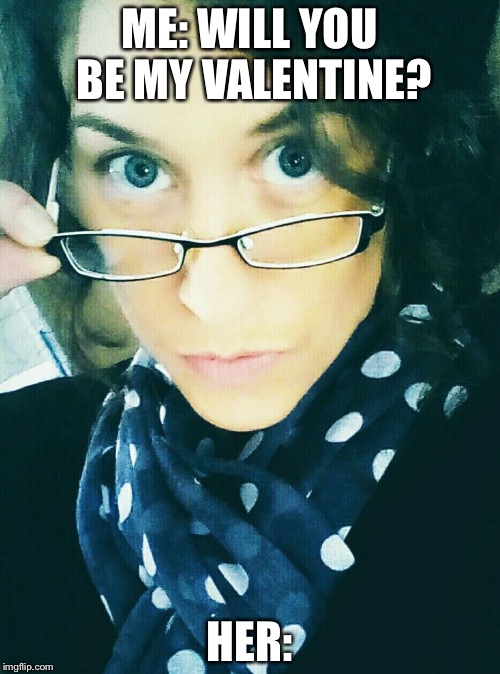 ME: WILL YOU BE MY VALENTINE? HER: | made w/ Imgflip meme maker