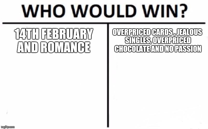 Who Would Win? Meme | 14TH FEBRUARY AND ROMANCE; OVERPRICED CARDS , JEALOUS SINGLES, OVERPRICED CHOCOLATE AND NO PASSION | image tagged in memes,who would win | made w/ Imgflip meme maker