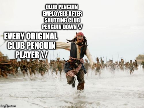 Jack Sparrow Being Chased Meme | CLUB PENGUIN EMPLOYEES AFTER SHUTTING CLUB PENGUIN DOWN \/; EVERY ORIGINAL CLUB PENGUIN PLAYER \/ | image tagged in memes,jack sparrow being chased | made w/ Imgflip meme maker