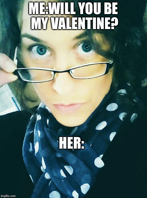 ME:WILL YOU BE MY VALENTINE? HER: | made w/ Imgflip meme maker