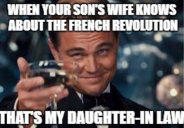 L.Dicaprio That's my daughter-in law | WHEN YOUR SON'S WIFE KNOWS ABOUT THE FRENCH REVOLUTION; THAT'S MY DAUGHTER-IN LAW | image tagged in leonardo dicaprio | made w/ Imgflip meme maker