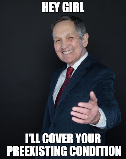 Dennis Kucinich | HEY GIRL; I'LL COVER YOUR PREEXISTING CONDITION | image tagged in dennis kucinich | made w/ Imgflip meme maker