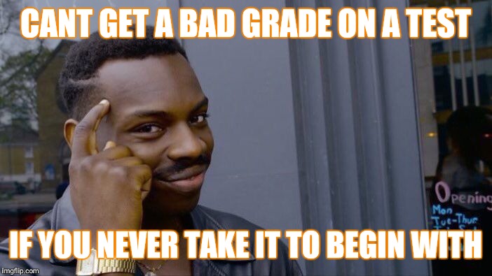 Roll Safe Think About It | CANT GET A BAD GRADE ON A TEST; IF YOU NEVER TAKE IT TO BEGIN WITH | image tagged in memes,roll safe think about it | made w/ Imgflip meme maker