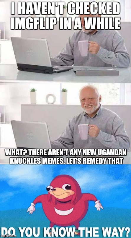 Isn't it so refreshing? | I HAVEN'T CHECKED IMGFLIP IN A WHILE; WHAT? THERE AREN'T ANY NEW UGANDAN KNUCKLES MEMES. LET'S REMEDY THAT | image tagged in hide the pain harold,do you know da wae | made w/ Imgflip meme maker