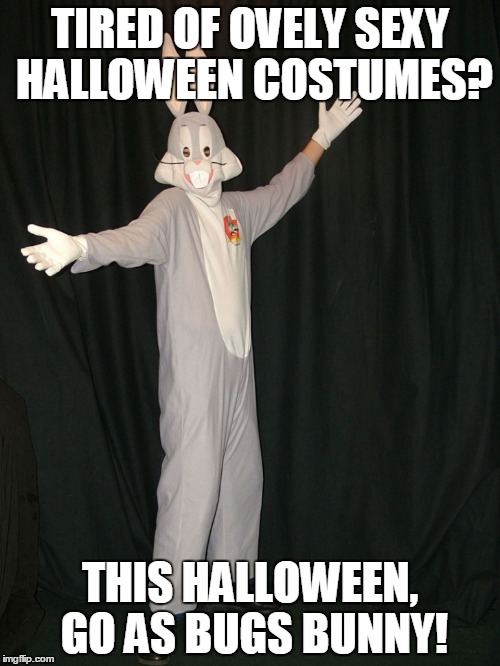 TIRED OF OVELY SEXY HALLOWEEN COSTUMES? THIS HALLOWEEN, GO AS BUGS BUNNY! | made w/ Imgflip meme maker