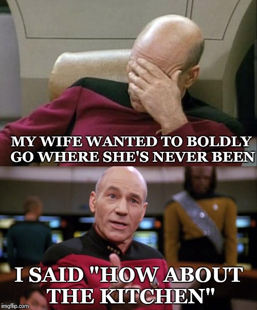 MY WIFE WANTED TO BOLDLY GO WHERE SHE'S NEVER BEEN I SAID "HOW ABOUT THE KITCHEN" | made w/ Imgflip meme maker