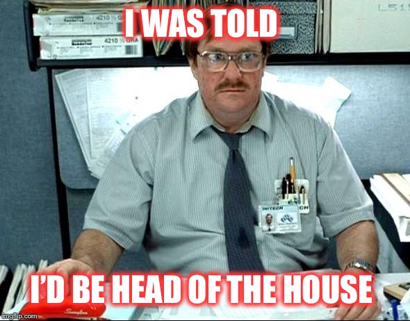 I WAS TOLD I’D BE HEAD OF THE HOUSE | made w/ Imgflip meme maker