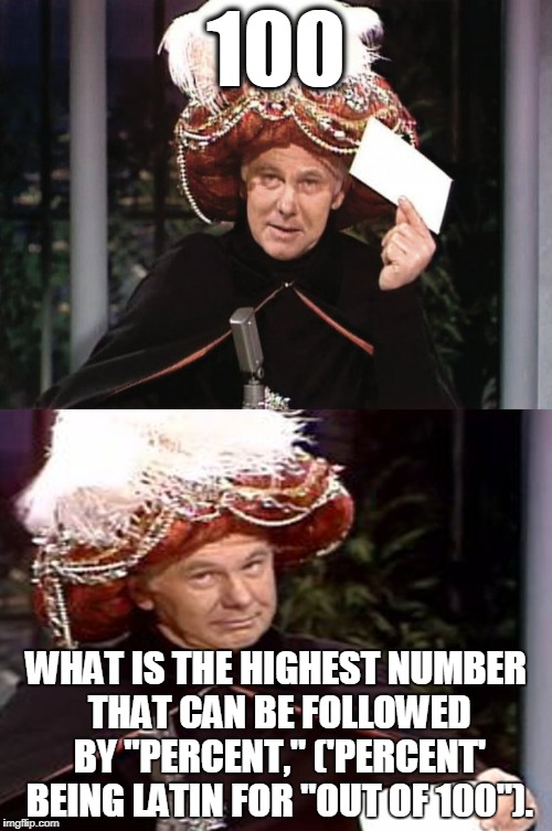 Carnac the Magnificent 3 | 100; WHAT IS THE HIGHEST NUMBER THAT CAN BE FOLLOWED BY "PERCENT," ('PERCENT' BEING LATIN FOR "OUT OF 100"). | image tagged in carnac the magnificent 3 | made w/ Imgflip meme maker