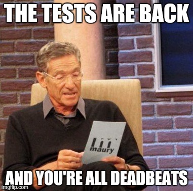Maury Lie Detector Meme | THE TESTS ARE BACK AND YOU'RE ALL DEADBEATS | image tagged in memes,maury lie detector | made w/ Imgflip meme maker
