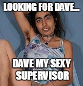 Ugly woman 2 | LOOKING FOR DAVE... DAVE MY SEXY SUPERVISOR | image tagged in ugly woman 2 | made w/ Imgflip meme maker
