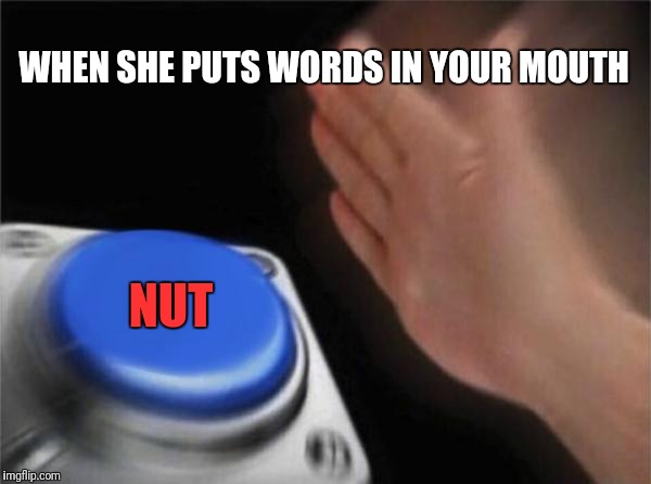 Blank Nut Button Meme | WHEN SHE PUTS WORDS IN YOUR MOUTH NUT | image tagged in memes,blank nut button | made w/ Imgflip meme maker