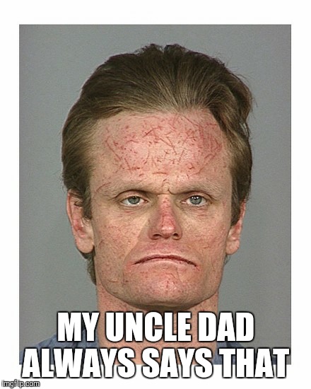 MY UNCLE DAD ALWAYS SAYS THAT | made w/ Imgflip meme maker