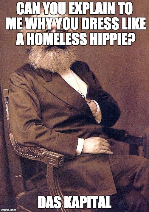 karl marx | CAN YOU EXPLAIN TO ME WHY YOU DRESS LIKE A HOMELESS HIPPIE? DAS KAPITAL | image tagged in karl marx | made w/ Imgflip meme maker