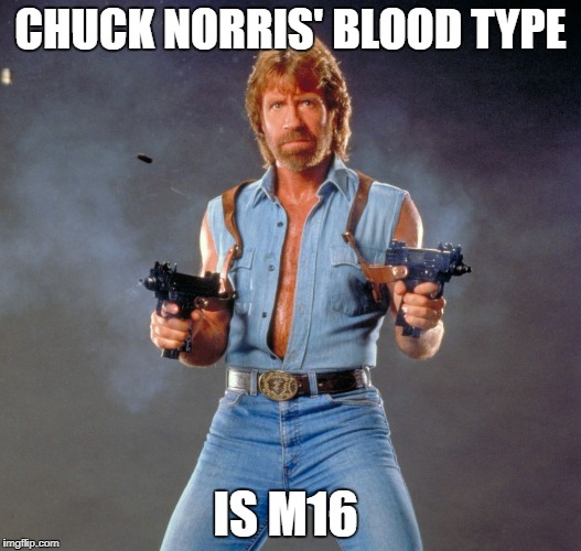 Chuck Norris Guns Meme | CHUCK NORRIS' BLOOD TYPE; IS M16 | image tagged in memes,chuck norris guns,chuck norris | made w/ Imgflip meme maker
