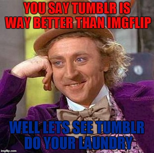 Creepy Condescending Wonka Meme | YOU SAY TUMBLR IS WAY BETTER THAN IMGFLIP; WELL LETS SEE TUMBLR DO YOUR LAUNDRY | image tagged in memes,creepy condescending wonka | made w/ Imgflip meme maker