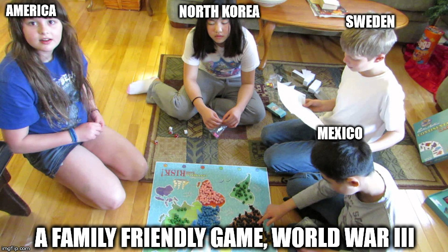 World War III | AMERICA; NORTH KOREA; SWEDEN; MEXICO; A FAMILY FRIENDLY GAME, WORLD WAR III | image tagged in world war 3,mexico,north korea,sweden,america,family | made w/ Imgflip meme maker