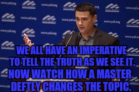 WE ALL HAVE AN IMPERATIVE TO TELL THE TRUTH AS WE SEE IT. NOW WATCH HOW A MASTER DEFTLY CHANGES THE TOPIC. | made w/ Imgflip meme maker