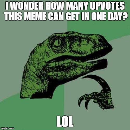 Jacks memes | I WONDER HOW MANY UPVOTES THIS MEME CAN GET IN ONE DAY? LOL | image tagged in memes,philosoraptor | made w/ Imgflip meme maker