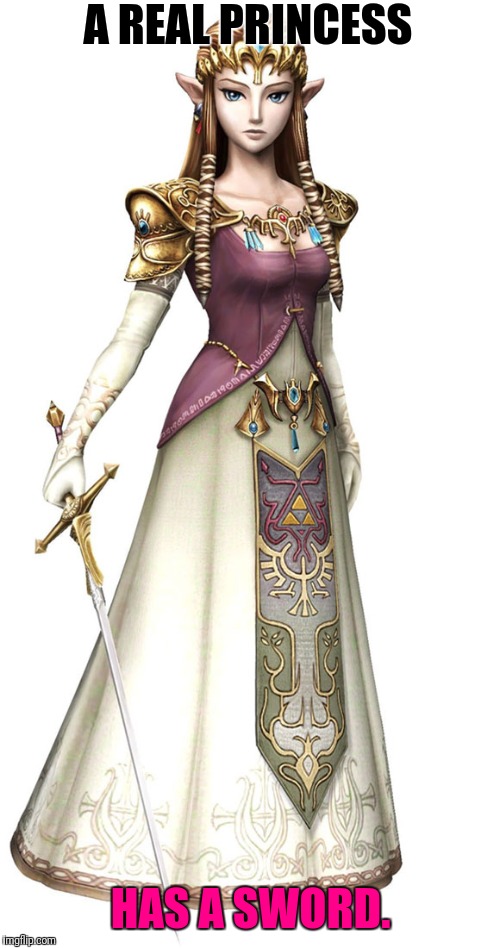 Princess Zelda | A REAL PRINCESS HAS A SWORD. | image tagged in princess zelda | made w/ Imgflip meme maker