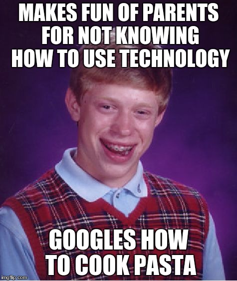 Bad Luck Brian | MAKES FUN OF PARENTS FOR NOT KNOWING HOW TO USE TECHNOLOGY; GOOGLES HOW TO COOK PASTA | image tagged in memes,bad luck brian | made w/ Imgflip meme maker