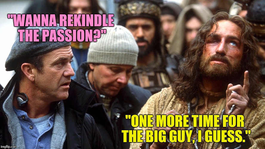 The Second Coming | "WANNA REKINDLE THE PASSION?"; "ONE MORE TIME FOR THE BIG GUY, I GUESS." | image tagged in serious jesus | made w/ Imgflip meme maker