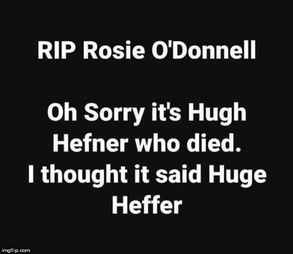 rosie died | .     . | image tagged in rosie o'donnell,hugh heffner,rip | made w/ Imgflip meme maker