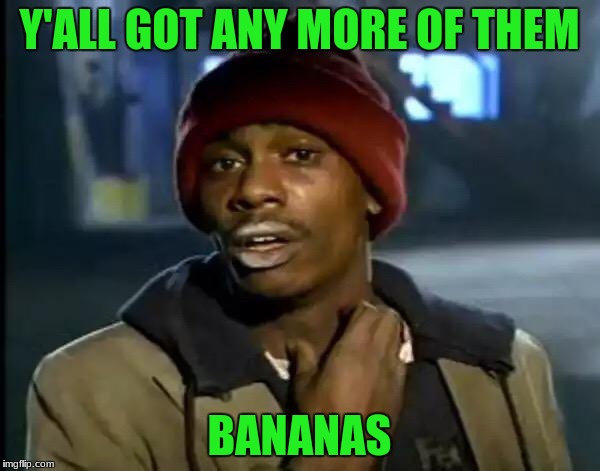 Y'all Got Any More Of That Meme | Y'ALL GOT ANY MORE OF THEM BANANAS | image tagged in memes,y'all got any more of that | made w/ Imgflip meme maker