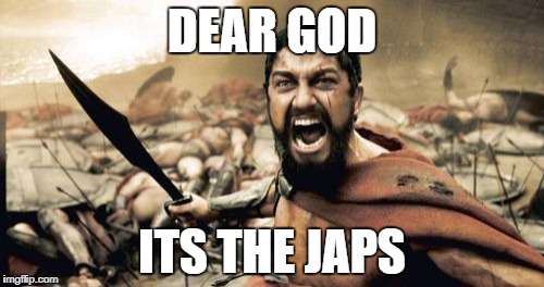 Sparta Leonidas Meme | DEAR GOD; ITS THE JAPS | image tagged in memes,sparta leonidas | made w/ Imgflip meme maker