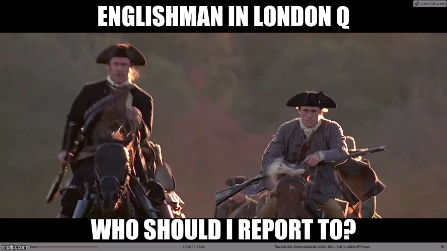 ENGLISHMAN IN LONDON Q; WHO SHOULD I REPORT TO? | image tagged in heard you in london q | made w/ Imgflip meme maker
