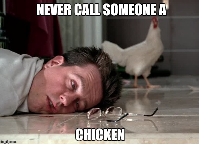 Chicken | NEVER CALL SOMEONE A; CHICKEN | image tagged in chicken,why the chicken cross the road,revenge chicken,first rule of the fight club,geeks dorks nerds fight,hangover | made w/ Imgflip meme maker