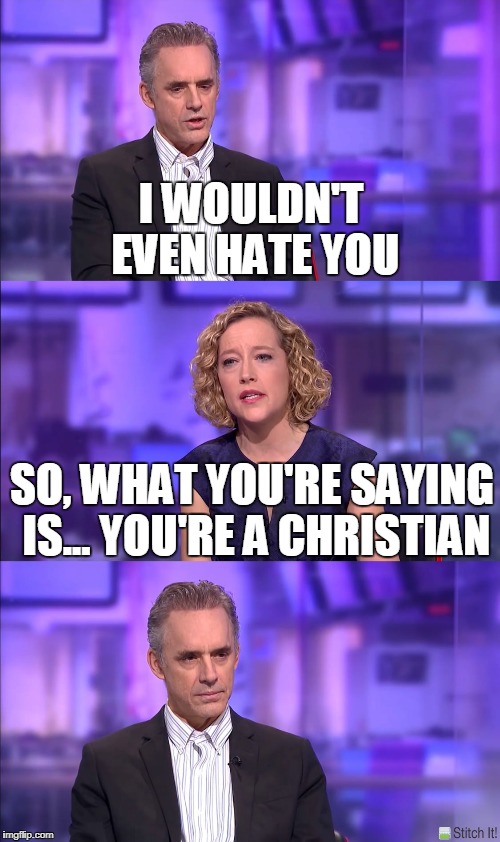 So what you’re saying | I WOULDN'T EVEN HATE YOU; SO, WHAT YOU'RE SAYING IS... YOU'RE A CHRISTIAN | image tagged in so what youre saying | made w/ Imgflip meme maker