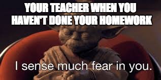 YOUR TEACHER WHEN YOU HAVEN'T DONE YOUR HOMEWORK | image tagged in memes,yoda,homework,teacher,star wars,star wars yoda | made w/ Imgflip meme maker