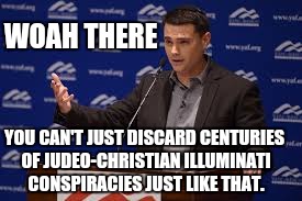 WOAH THERE YOU CAN'T JUST DISCARD CENTURIES OF JUDEO-CHRISTIAN ILLUMINATI CONSPIRACIES JUST LIKE THAT. | made w/ Imgflip meme maker