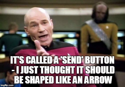 Picard Wtf Meme | IT'S CALLED A 'SEND' BUTTON - I JUST THOUGHT IT SHOULD BE SHAPED LIKE AN ARROW | image tagged in memes,picard wtf | made w/ Imgflip meme maker