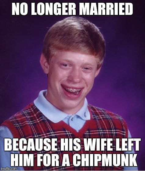 Bad Luck Brian Meme | NO LONGER MARRIED BECAUSE HIS WIFE LEFT HIM FOR A CHIPMUNK | image tagged in memes,bad luck brian | made w/ Imgflip meme maker
