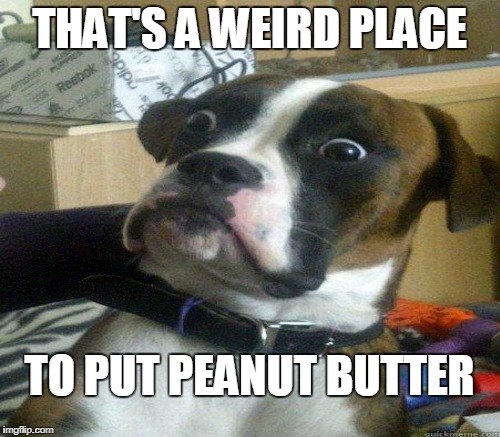 THAT'S A WEIRD PLACE TO PUT PEANUT BUTTER | made w/ Imgflip meme maker