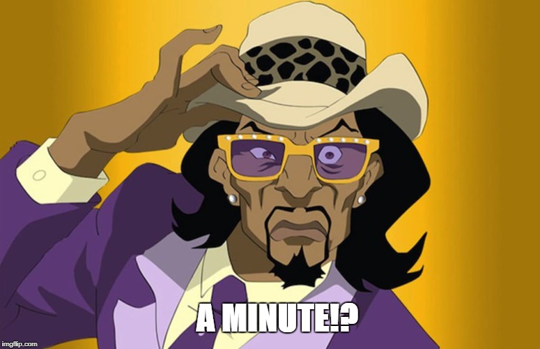 When your girl says she needs a minute for anything useless | A MINUTE!? | image tagged in a pimp named slicback | made w/ Imgflip meme maker