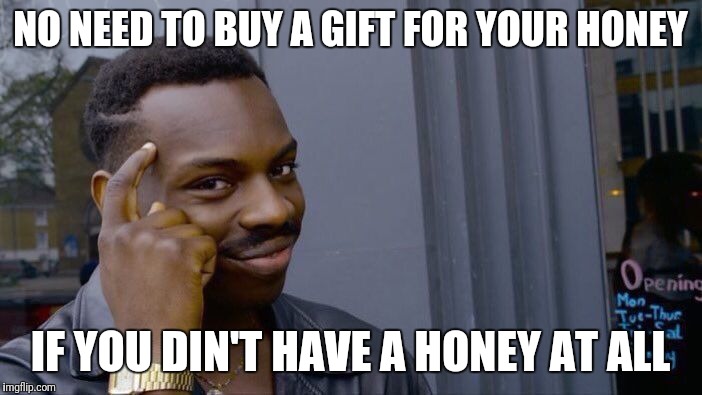 Roll Safe Think About It Meme | NO NEED TO BUY A GIFT FOR YOUR HONEY IF YOU DIN'T HAVE A HONEY AT ALL | image tagged in memes,roll safe think about it | made w/ Imgflip meme maker